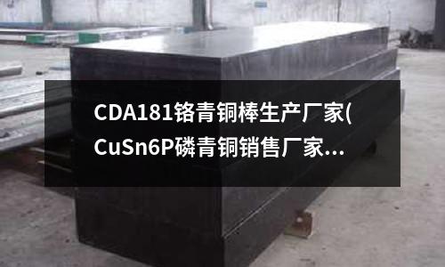 CDA181鉻青銅棒生產廠家(CuSn6P磷青銅銷售廠家)
