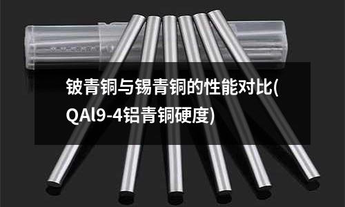 鈹青銅與錫青銅的性能對比(QAl9-4鋁青銅硬度)