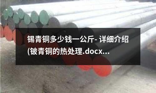 錫青銅多少錢一公斤- 詳細介紹(鈹青銅的熱處理.docx)