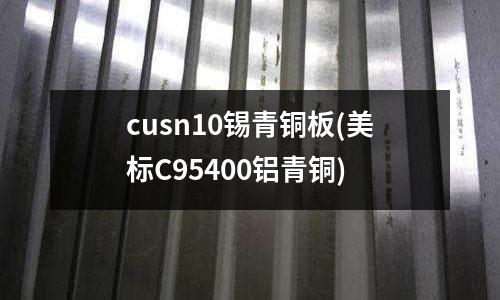 cusn10錫青銅板(美標C95400鋁青銅)