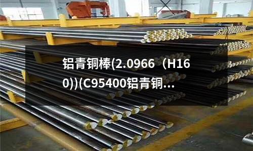 鋁青銅棒(2.0966（H160))(C95400鋁青銅板銅棒銅管銅套)