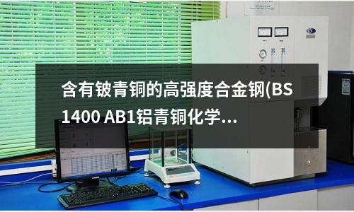 含有鈹青銅的高強度合金鋼(BS1400 AB1鋁青銅化學成分)