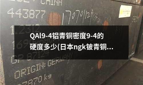 QAl9-4鋁青銅密度9-4的硬度多少(日本ngk鈹青銅)