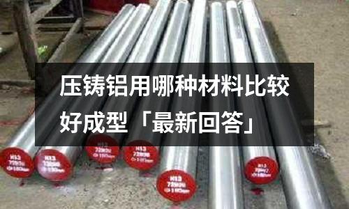壓鑄鋁用哪種材料比較好成型「最新回答」