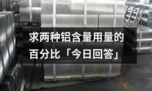 求兩種鋁含量用量的百分比「今日回答」