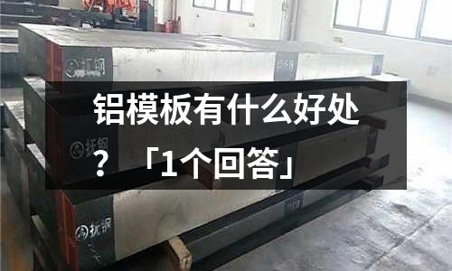 鋁模板有什么好處？「1個(gè)回答」