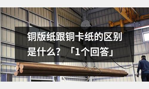 銅版紙跟銅卡紙的區別是什么？「1個回答」