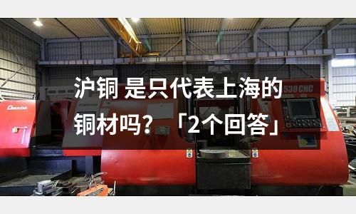 滬銅 是只代表上海的銅材嗎？「2個(gè)回答」