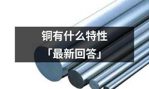 銅有什么特性「最新回答」