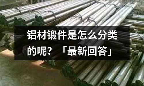 鋁材鍛件是怎么分類的呢？「最新回答」