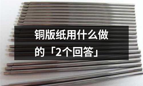 銅版紙用什么做的「2個(gè)回答」