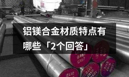 鋁鎂合金材質(zhì)特點(diǎn)有哪些「2個(gè)回答」