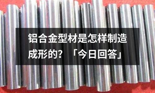 鋁合金型材是怎樣制造成形的?「今日回答」