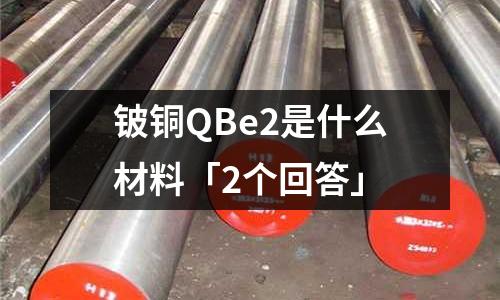 鈹銅QBe2是什么材料「2個回答」
