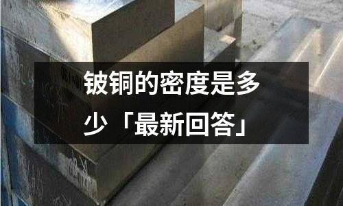 鈹銅的密度是多少「最新回答」