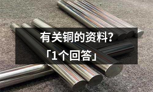 有關(guān)銅的資料？「1個(gè)回答」
