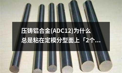 壓鑄鋁合金(ADC12)為什么總是粘在定模分型面上「2個回答」