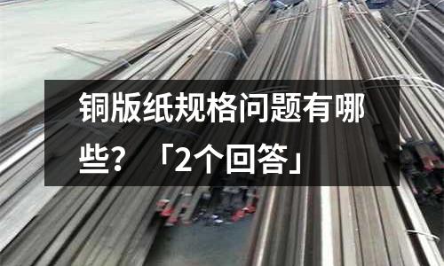 銅版紙規格問題有哪些？「2個回答」