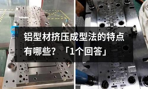 鋁型材擠壓成型法的特點有哪些？「1個回答」