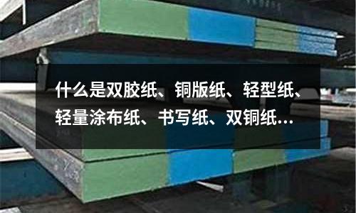 什么是雙膠紙、銅版紙、輕型紙、輕量涂布紙、書寫紙、雙銅紙、復印紙、電腦／打印紙「2個回答」