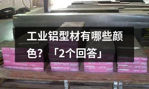 工業(yè)鋁型材有哪些顏色?「2個回答」