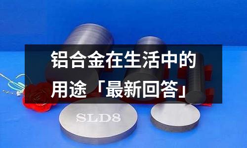 鋁合金在生活中的用途「最新回答」