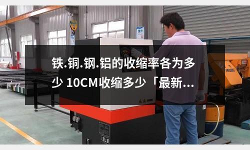 鐵.銅.鋼.鋁的收縮率各為多 少 10CM收縮多少「最新回答」