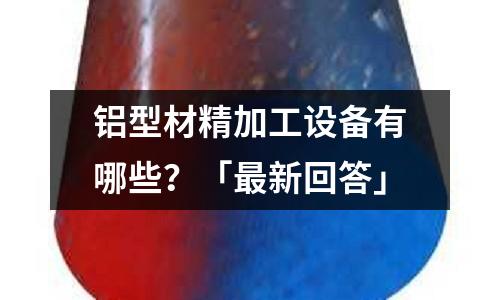 鋁型材精加工設備有哪些？「最新回答」