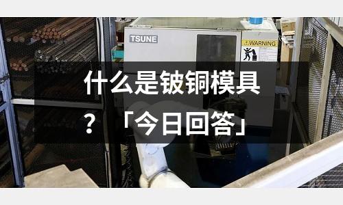 什么是鈹銅模具？「今日回答」