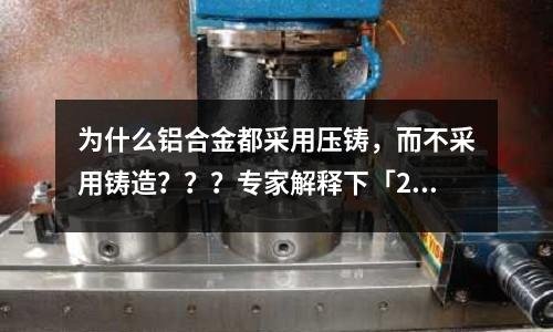 為什么鋁合金都采用壓鑄，而不采用鑄造？？？專家解釋下「2個回答」