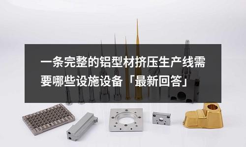 一條完整的鋁型材擠壓生產線需要哪些設施設備「最新回答」