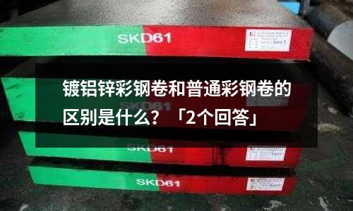鍍鋁鋅彩鋼卷和普通彩鋼卷的區別是什么？「2個回答」