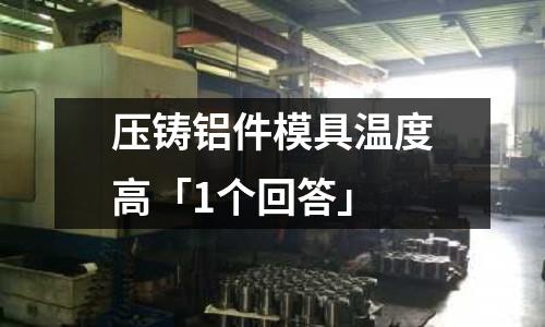 壓鑄鋁件模具溫度高「1個回答」