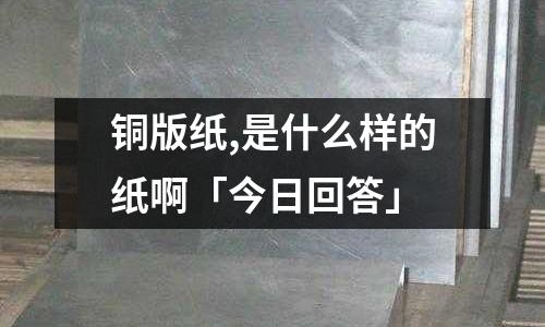 銅版紙,是什么樣的紙啊「今日回答」