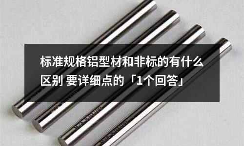 標(biāo)準(zhǔn)規(guī)格鋁型材和非標(biāo)的有什么區(qū)別 要詳細(xì)點(diǎn)的「1個回答」