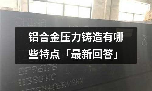 鋁合金壓力鑄造有哪些特點「最新回答」