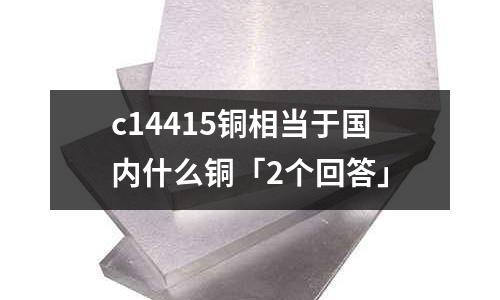c14415銅相當于國內什么銅「2個回答」
