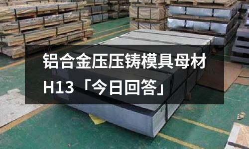 鋁合金壓壓鑄模具母材H13「今日回答」