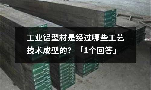 工業(yè)鋁型材是經(jīng)過哪些工藝技術(shù)成型的?「1個回答」