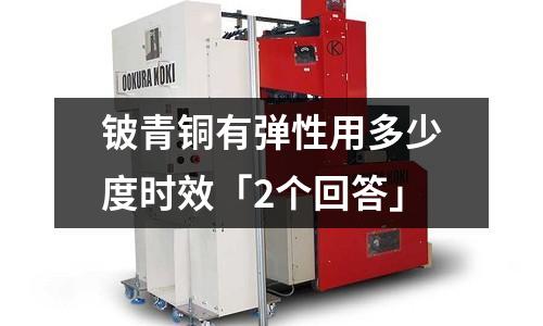 鈹青銅有彈性用多少度時(shí)效「2個(gè)回答」