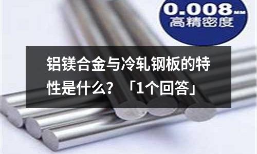 鋁鎂合金與冷軋鋼板的特性是什么?「1個回答」