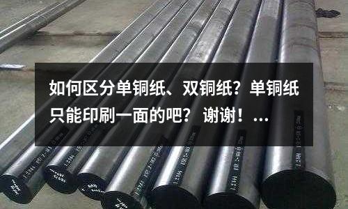 如何區(qū)分單銅紙、雙銅紙？單銅紙只能印刷一面的吧？ 謝謝！「最新回答」