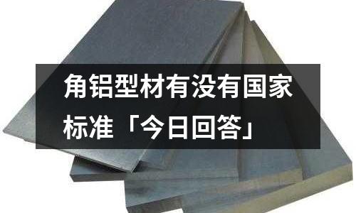 角鋁型材有沒有國家標準「今日回答」