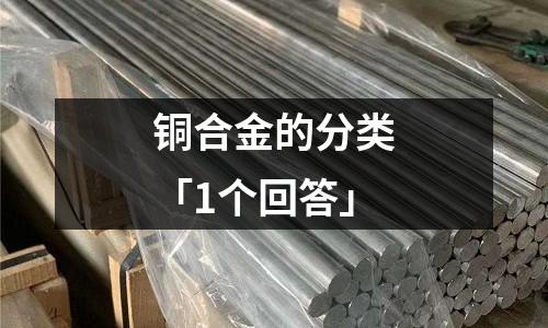 銅合金的分類(lèi)「1個(gè)回答」