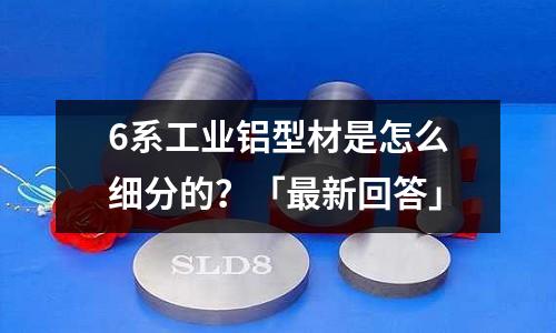 6系工業鋁型材是怎么細分的?「最新回答」