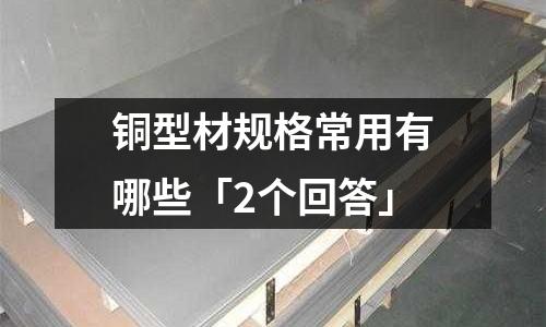 銅型材規格常用有哪些「2個回答」