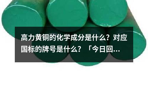 高力黃銅的化學成分是什么？對應國標的牌號是什么？「今日回答」