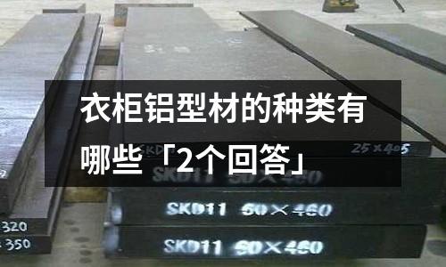 衣柜鋁型材的種類有哪些「2個(gè)回答」