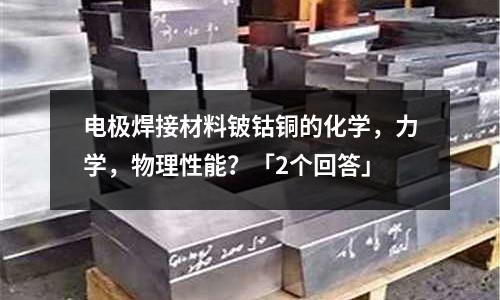 電極焊接材料鈹鈷銅的化學(xué)，力學(xué)，物理性能？「2個(gè)回答」