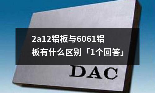 2a12鋁板與6061鋁板有什么區別「1個回答」